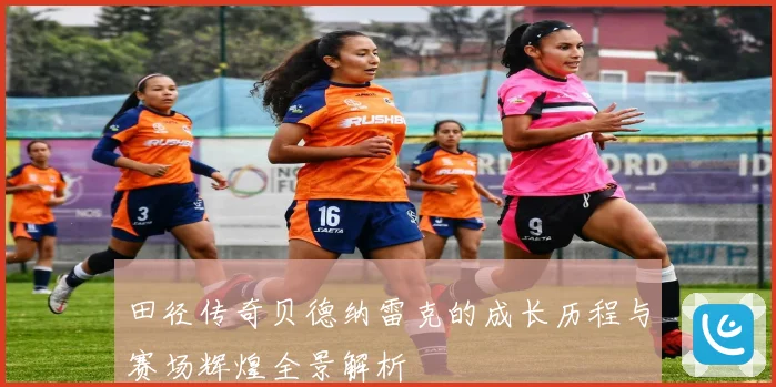 田径传奇贝德纳雷克的成长历程与赛场辉煌全景解析