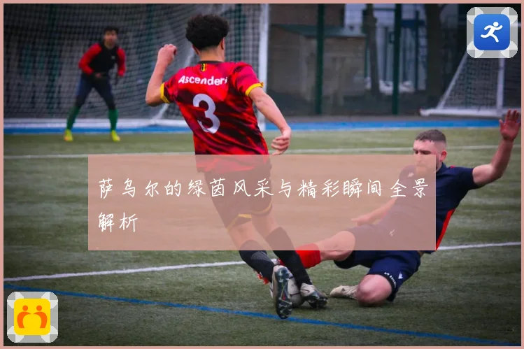 萨乌尔的绿茵风采与精彩瞬间全景解析