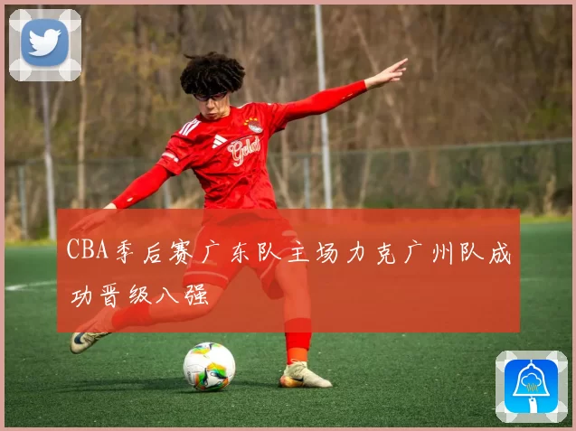 CBA季后赛广东队主场力克广州队成功晋级八强
