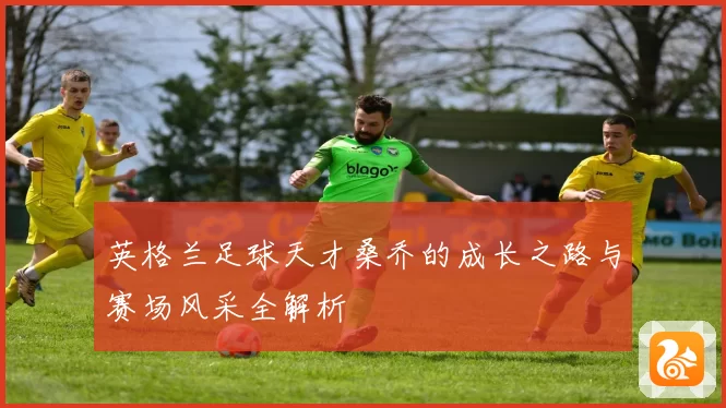 英格兰足球天才桑乔的成长之路与赛场风采全解析
