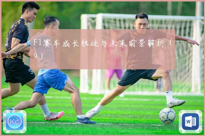 F1赛车成长轨迹与未来前景解析（9）