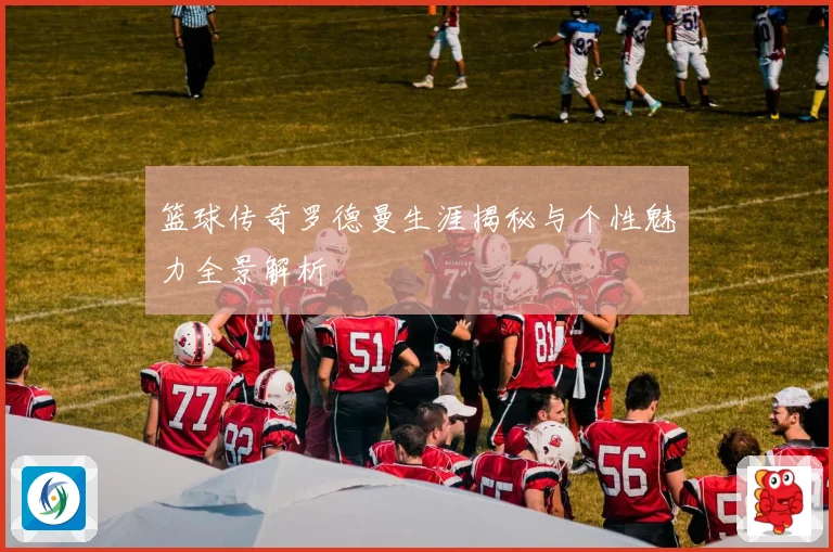 篮球传奇罗德曼生涯揭秘与个性魅力全景解析