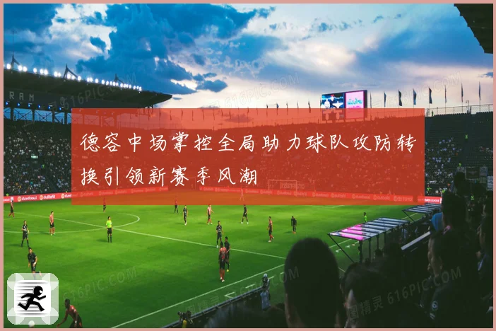 德容中场掌控全局助力球队攻防转换引领新赛季风潮