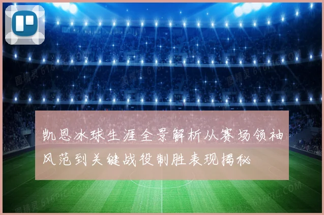 凯恩冰球生涯全景解析从赛场领袖风范到关键战役制胜表现揭秘
