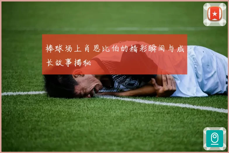 棒球场上肖恩比伯的精彩瞬间与成长故事揭秘