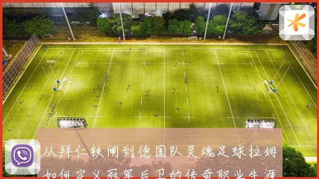 从拜仁铁闸到德国队灵魂足球拉姆如何定义冠军后卫的传奇职业生涯