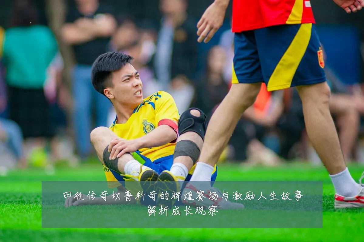 田径传奇切普科奇的辉煌赛场与激励人生故事解析成长观察