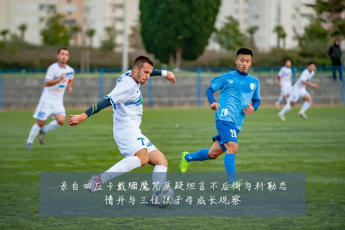 亲自回应卡戴珊魔咒质疑坦言不后悔与科勒恋情并与三位孩子母成长观察