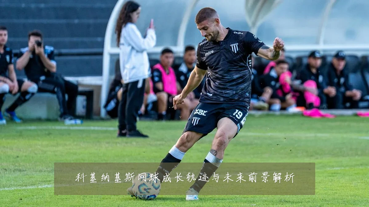 科基纳基斯网球成长轨迹与未来前景解析