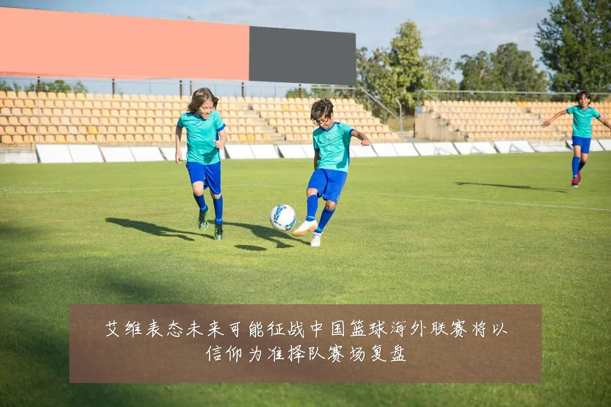 艾维表态未来可能征战中国篮球海外联赛将以信仰为准择队赛场复盘